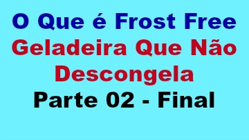 O Que é Frost Free Geladeira Que Não Descongela | Parte 02 Final